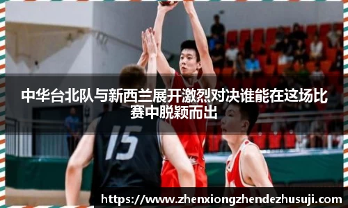 中华台北队与新西兰展开激烈对决谁能在这场比赛中脱颖而出