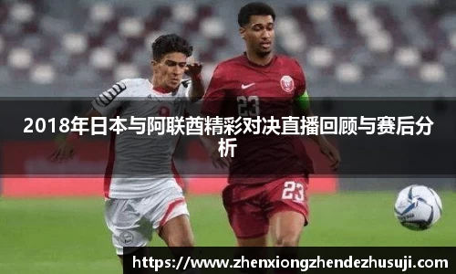 2018年日本与阿联酋精彩对决直播回顾与赛后分析